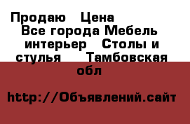 Продаю › Цена ­ 500 000 - Все города Мебель, интерьер » Столы и стулья   . Тамбовская обл.